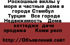 Роскошные виллы у моря и частные дома в городе Стамбул, Турция - Все города Недвижимость » Дома, коттеджи, дачи продажа   . Коми респ.